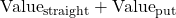\text{Value}_{\text{straight}} + \text{Value}_{\text{put}}