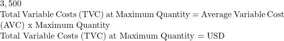 3,500  Total Variable Costs (TVC) at Maximum Quantity = Average Variable Cost (AVC) x Maximum Quantity  Total Variable Costs (TVC) at Maximum Quantity = USD