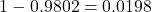 1 - 0.9802 = 0.0198