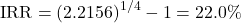 \[\text{IRR} = (2.2156)^{1/4} - 1 = 22.0\%\]