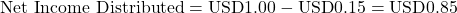 \[\text{Net Income Distributed} = \text{USD}1.00 - \text{USD}0.15 = \text{USD}0.85\]