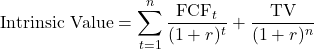\[\text{Intrinsic Value} = \sum_{t=1}^{n} \frac{\text{FCF}_t}{(1 + r)^t} + \frac{\text{TV}}{(1 + r)^n}\]