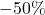 Rendered by QuickLaTeX.com -50\%