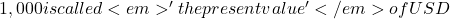 1,000 is called <em>'the present value'</em> of USD