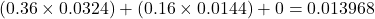 (0.36 \times 0.0324) + (0.16 \times 0.0144) + 0 = 0.013968