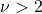 \nu > 2