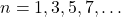 n = 1, 3, 5, 7, \dots