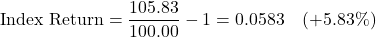 \[\text{Index Return} = \frac{105.83}{100.00} - 1 = 0.0583 \quad (+5.83\%)\]