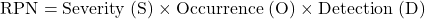 \[\text{RPN} = \text{Severity (S)} \times \text{Occurrence (O)} \times \text{Detection (D)}\]