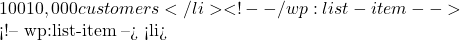 100 &times; 10,000 customers</li> <!-- /wp:list-item -->  <!-- wp:list-item --> <li>