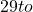 29 to