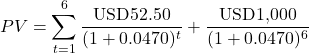 \[PV = \sum_{t=1}^{6} \frac{\text{USD52.50}}{(1 + 0.0470)^t} + \frac{\text{USD1,000}}{(1 + 0.0470)^6}\]