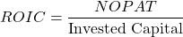 \[ROIC = \frac{NOPAT}{\text{Invested Capital}}\]