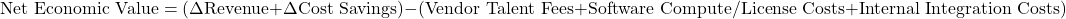 \[\text{Net Economic Value} = (\Delta \text{Revenue} + \Delta \text{Cost Savings}) - (\text{Vendor Talent Fees} + \text{Software Compute/License Costs} + \text{Internal Integration Costs})\]