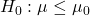 H_0: \mu \le \mu_0