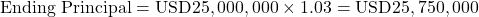 Rendered by QuickLaTeX.com \text{Ending Principal} = \text{USD}25,000,000 \times 1.03 = \text{USD}25,750,000