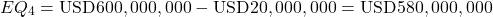 \[EQ_4 = \text{USD}600,000,000 - \text{USD}20,000,000 = \text{USD}580,000,000\]