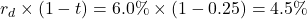 Rendered by QuickLaTeX.com r_d \times (1 - t) = 6.0\% \times (1 - 0.25) = 4.5\%