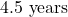 4.5\text{ years}