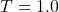 T = 1.0
