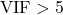 \text{VIF} > 5